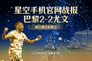 星空手机官网战报 巴黎2-2尤文 姆巴佩点射